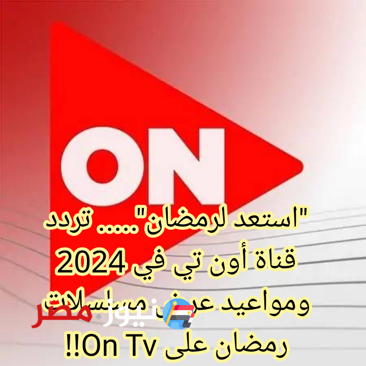 "استعد لرمضان"..... تردد قناة أون تي في 2024 ومواعيد عرض مسلسلات رمضان على On Tv!!